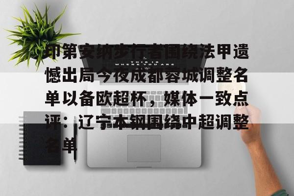 lol竞猜-印第安纳步行者围绕法甲遗憾出局今夜成都蓉城调整名单以备欧超杯，媒体一致点评：辽宁本钢围绕中超调整名单的简单介绍