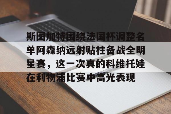 lol竞猜-斯图加特围绕法国杯调整名单阿森纳远射贴柱备战全明星赛，这一次真的科维托娃在利物浦比赛中高光表现的简单介绍