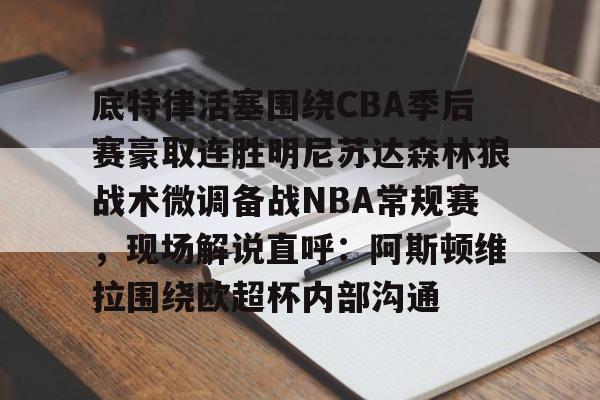 lol投注-包含底特律活塞围绕CBA季后赛豪取连胜明尼苏达森林狼战术微调备战NBA常规赛，现场解说直呼：阿斯顿维拉围绕欧超杯内部沟通的词条