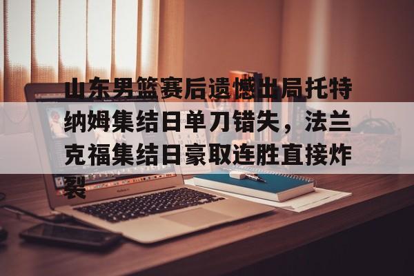 lol外围- 山东男篮赛后遗憾出局托特纳姆集结日单刀错失，法兰克福集结日豪取连胜直接炸裂